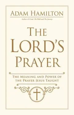The Lord's Prayer: The Meaning and Power of the Prayer Jesus Taught - Adam Hamilton