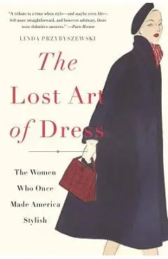 The Lost Art of Dress: The Women Who Once Made America Stylish - Linda Przybyszewski