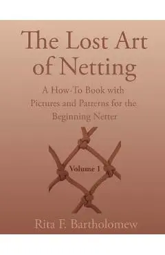 The Lost Art of Netting: A How-To Book with Pictures and Patterns for the Beginning Netter - Rita F. Bartholomew