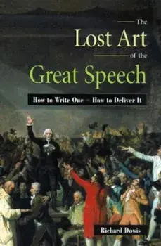 The Lost Art of the Great Speech: How to Write One--How to Deliver It, Paperback/Richard Dowis