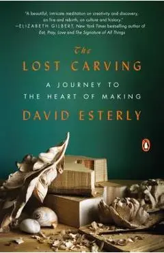 The Lost Carving: A Journey to the Heart of Making - David Esterly