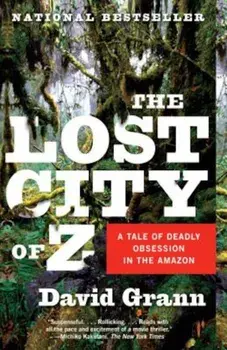 The Lost City of Z: A Tale of Deadly Obsession in the Amazon, Paperback/David Grann