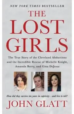 The Lost Girls: The True Story of the Cleveland Abductions and the Incredible Rescue of Michelle Knight, Amanda Berry, and Gina DeJesu - John Glatt