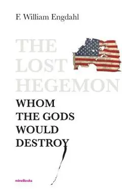 The Lost Hegemon: Whom the gods would destroy - F. William Engdahl