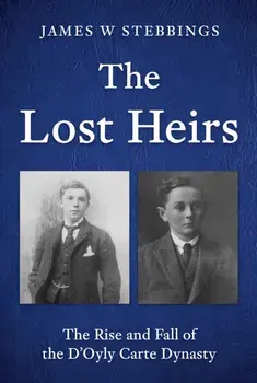 The Lost Heirs. The Rise and Fall of the D’Oyly Carte Dynasty, Hardback/James W Stebbings