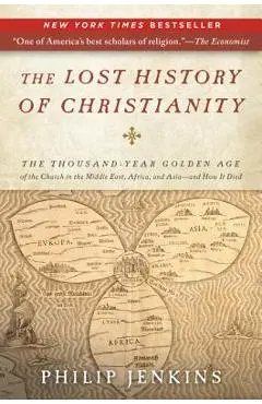 The Lost History of Christianity: The Thousand-Year Golden Age of the Church in the Middle East, Africa, and Asia--And How It Died - John Philip Jenkins