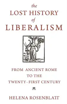 The Lost History of Liberalism: From Ancient Rome to the Twenty-First Century, Paperback/Helena Rosenblatt