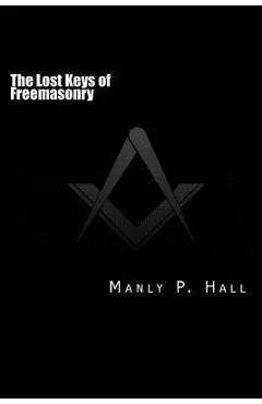 The Lost Keys of Freemasonry: or The Secret of Hiram Abiff - Manly P. Hall