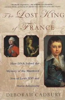 The Lost King of France: How DNA Solved the Mystery of the Murdered Son of Louis XVI and Marie Antoinette, Paperback/Deborah Cadbury