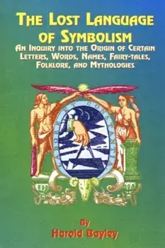 The Lost Language of Symbolism: An Inquiry Into the Origin of Certain Letters, Words, Names, Fairy-Tales, Folklore, and Mythologies, Paperback/Harold Bayley