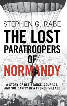 The Lost Paratroopers of Normandy: A Story of Resistance, Courage, and Solidarity in a French Village, Hardcover/Stephen G. Rabe