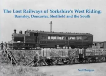 The Lost Railways of Yorkshire's West Riding. Barnsley, Doncaster, Sheffield and the South, Paperback/Neil Burgess