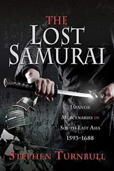 The Lost Samurai: Japanese Mercenaries in South East Asia, 1593-1688, Hardcover/Stephen Turnbull