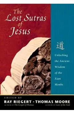 The Lost Sutras of Jesus: Unlocking the Ancient Wisdom of the Xian Monks - Ray Riegert