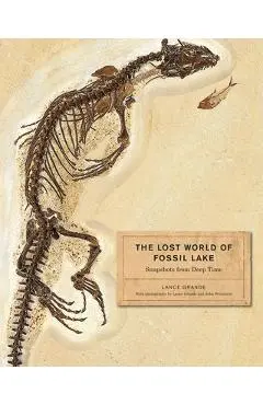 The Lost World of Fossil Lake: Snapshots from Deep Time - Lance Grande