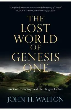 The Lost World of Genesis One: Ancient Cosmology and the Origins Debate - John H. Walton