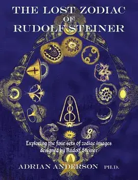 The Lost Zodiac of Rudolf Steiner: Exploring the Four Sets of Zodiac Images Designed by Rudolf Steiner, Paperback/Adrian Anderson