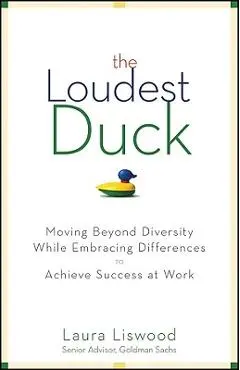 The Loudest Duck: Moving Beyond Diversity While Embracing Differences to Achieve Success at Work - Laura A. Liswood