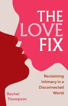 The Love Fix. Reclaiming Intimacy in a Disconnected World, Hardback/Rachel Thompson