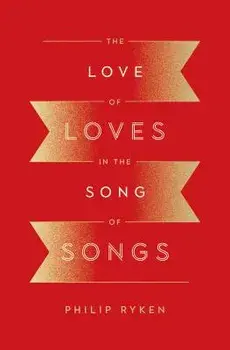 The Love of Loves in the Song of Songs, Paperback/Philip Graham Ryken