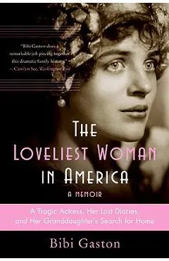 The Loveliest Woman in America: A Tragic Actress, Her Lost Diaries, and Her Granddaughter's Search for Home - Bibi Gaston