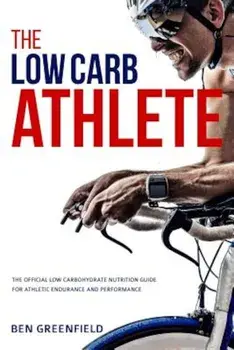 The Low-Carb Athlete: The Official Low-Carbohydrate Nutrition Guide for Endurance and Performance, Paperback/Ben Greenfield
