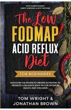The Low Fodmap Acid Reflux Diet: For Beginners - Discover the Power of Proper Nutrition to Promote A Balance Body pH for Optimum Health and Wellness: - Tom Wright