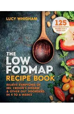 The Low-Fodmap Recipe Book: Relieve Symptoms of Ibs, Crohn's Disease and Other Digestive Disorders in 8 Weeks - Lucy Whigham