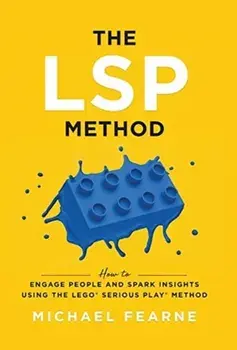 The LSP Method: How to Engage People and Spark Insights Using the LEGO(R) Serious Play(R) Method, Hardcover/Michael Fearne