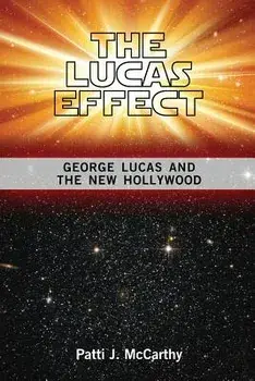 The Lucas Effect: George Lucas and the New Hollywood, Paperback/Patti J. McCarthy