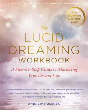 The Lucid Dreaming Workbook: A Step-By-Step Guide to Mastering Your Dream Life, Paperback/Andrew Holecek
