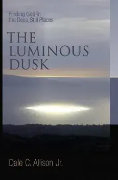 The Luminous Dusk: Finding God in the Deep, Still Places, Paperback/Dale C. Allison