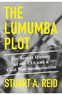 The Lumumba Plot: The Secret History of the CIA and a Cold War Assassination - Stuart A. Reid