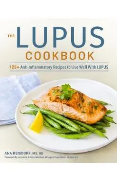 The Lupus Cookbook: 125+ Anti-Inflammatory Recipes to Live Well with Lupus - Ana Reisdorf