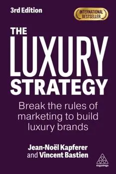 The Luxury Strategy. Break the Rules of Marketing to Build Luxury Brands, 3 Revised edition, Hardback/Vincent Bastien