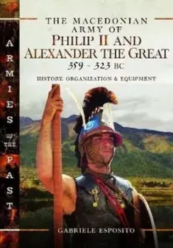 The Macedonian Army of Philip II and Alexander the Great, 359-323 BC. History, Organization and Equipment, Hardback/Gabriele Esposito