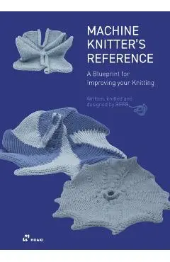 The Machine Knitter's Reference: A Blueprint for Knitting Design - Beleke Den Hartog