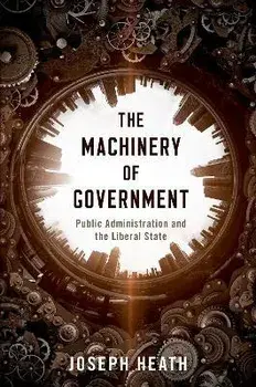 The Machinery of Government: Public Administration and the Liberal State, Paperback/Joseph Heath