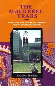 The Mackerel Years. A Memoir of War, Hunger, and Women's History in 1980s Mozambique, Paperback/Kathleen Sheldon