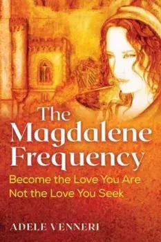 The Magdalene Frequency. Become the Love You Are, Not the Love You Seek, Paperback/Adele Venneri