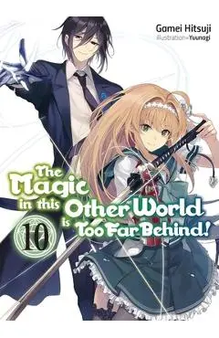 The Magic in This Other World Is Too Far Behind! Volume 10 (Light Novel) - Gamei Hitsuji