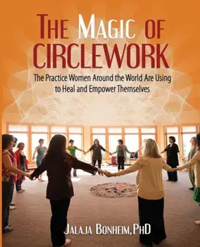 The Magic of Circlework: The Practice Women Around the World Are Using to Heal and Empower Themselves, Paperback/Jalaja Bonheim