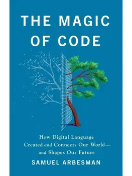 The Magic of Code. How Digital Language Created and Connects Our World—and Shapes Our Future, Hardback/Samuel Arbesman