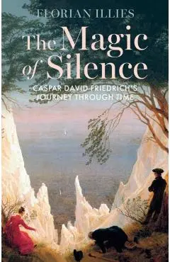 The Magic of Silence: Caspar David Friedrich's Journey Through Time - Florian Illies