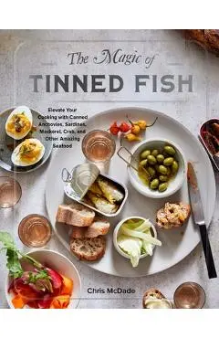 The Magic of Tinned Fish: Elevate Your Cooking with Canned Anchovies, Sardines, Mackerel, Crab, and Other Amazing Seafood - Chris Mcdade