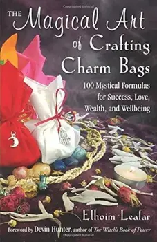 The Magical Art of Crafting Charm Bags: 100 Mystical Formulas for Success, Love, Wealth, and Wellbeing, Paperback/Elhoim Leafar