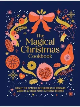 The Magical Christmas Cookbook. Create the sparkle of European Christmas markets at home with 75 festive recipes, Hardback/Murdoch Books
