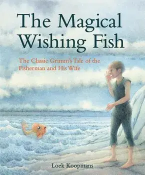 The Magical Wishing Fish: The Classic Grimm's Tale of the Fisherman and His Wife, Hardcover/Jacob And Wilhelm Grimm