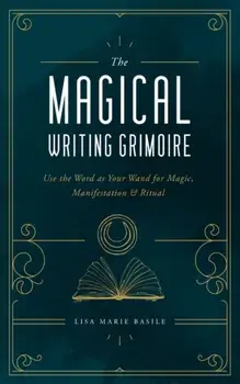 The Magical Writing Grimoire: Use the Word as Your Wand for Magic, Manifestation & Ritual, Hardcover/Lisa Marie Basile