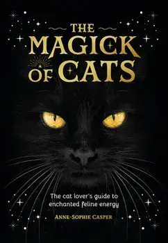 The Magick of Cats. The Cat Lover's Guide to Enchanted Feline Energy, Hardback/Anne-Sophie Casper
